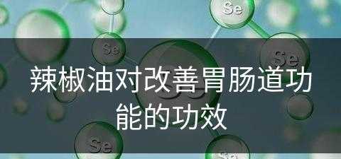 辣椒油对改善胃肠道功能的功效